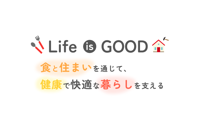 Life is GOOD 食と住まいを通じて、健康で快適な暮らしを支える